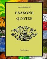 The Little Book of Seasons Quotes di Tina Douglas edito da Createspace Independent Publishing Platform
