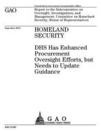 Homeland Security: Dhs Has Enhanced Procurement Oversight Efforts, But Needs to Update Guidance di United States Government Account Office edito da Createspace Independent Publishing Platform