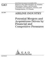 Airline Industry: Potential Mergers and Acquisitions Driven by Financial and Competitive Pressures di United States Government Account Office edito da Createspace Independent Publishing Platform