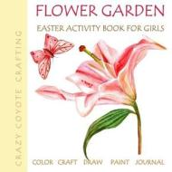 Flower Garden: Easter Activity Book for Girls: Color Craft Draw Paint Journal Flower Coloring Books for Adults Gardening Coloring Boo di Kimberlee Fister edito da Createspace Independent Publishing Platform