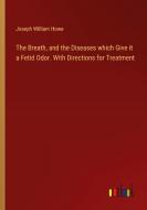 The Breath, and the Diseases which Give it a Fetid Odor. With Directions for Treatment di Joseph William Howe edito da Outlook Verlag