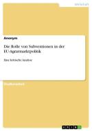 Die Rolle von Subventionen in der EU-Agrarmarktpolitik di Anonym edito da GRIN Verlag