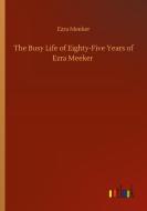 The Busy Life of Eighty-Five Years of Ezra Meeker di Ezra Meeker edito da Outlook Verlag
