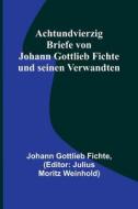 Achtundvierzig Briefe von Johann Gottlieb Fichte und seinen Verwandten di Johann Gottlieb Fichte edito da Alpha Editions
