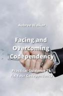 Facing and Overcoming Codependency di Aubree Walker edito da Aubree Walker