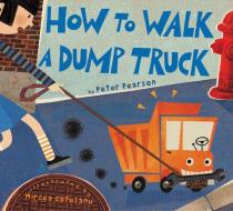 How to Walk a Dump Truck di Peter Pearson edito da HarperCollins Publishers Inc