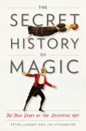 The Secret History of Magic: The True Story of the Deceptive Art di Peter Lamont, Jim Steinmeyer edito da TARCHER PERIGEE