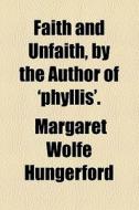 Faith And Unfaith, By The Author Of 'phyllis'. di Margaret Wolfe Hungerford edito da General Books Llc