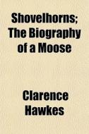 Shovelhorns; The Biography Of A Moose di Clarence Hawkes edito da General Books Llc