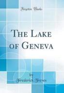 The Lake of Geneva (Classic Reprint) di Frederick Treves edito da Forgotten Books