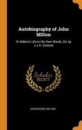 Autobiography Of John Milton: Or Milton's Life In His Own Words, Ed. By J.j.g. Graham di John prose Milton edito da Franklin Classics
