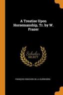 A Treatise Upon Horsemanship, Tr. By W. Frazer di Francois Robichon De La Gueriniere edito da Franklin Classics Trade Press