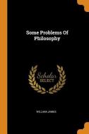 Some Problems Of Philosophy di William James edito da Franklin Classics Trade Press