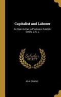 Capitalist and Laborer: An Open Letter to Professor Goldwin Smith, D. C. L di John Spargo edito da WENTWORTH PR