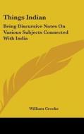Things Indian: Being Discursive Notes On di WILLIAM CROOKE edito da Kessinger Publishing