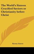 The World\'s Sixteen Crucified Saviors Or di KERSEY GRAVES edito da Kessinger Publishing