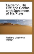Calderon, His Life And Genius With Specimens Of His Plays di Richard Chenevix Trench edito da Bibliolife