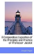 A Compendious Exposition Of The Principles And Practice Of Professor Jacotot di Joseph Payne edito da Bibliolife