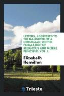 Letters, Addressed to the Daughter of a Nobleman, on the Formation of Religious and Moral Principle. Vol. I. di Elizabeth Hamilton edito da LIGHTNING SOURCE INC