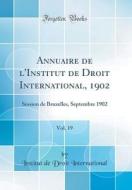Annuaire de L'Institut de Droit International, 1902, Vol. 19: Session de Bruxelles, Septembre 1902 (Classic Reprint) di Institut De Droit International edito da Forgotten Books