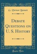Debate Questions on U. S. History (Classic Reprint) di G. Vernon Bennett edito da Forgotten Books