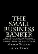 The Small Business Banker: Your Blueprint for Building Business Credit and Taking Your Company Over the Tipping Point di Marco Salinas, Brian Tracy edito da Big Horn Media Moguls