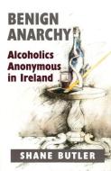 Benign Anarchy: Alcoholics Anonymous in Ireland di Shane Butler edito da IRISH ACADEMIC PR