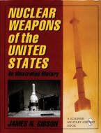 Nuclear Weapons of the United States di James N. Gibson edito da Schiffer Publishing Ltd