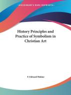 History Principles and Practice of Symbolism in Christian Art di F. Edward Hulme edito da Kessinger Publishing