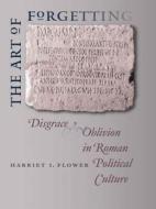 The Art of Forgetting: Disgrace and Oblivion in Roman Political Culture di Harriet I. Flower edito da University of North Carolina Press