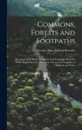 Commons, Forests and Footpaths: The Story of the Battle During the Last Forty-Five Years for Public Rights Over the Commons, Forests and Footpaths of di George Shaw-Lefevre Eversley edito da LEGARE STREET PR