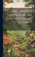 The Crooked Sixpence Or The Adventures of Little Harry di Bourne edito da Creative Media Partners, LLC