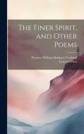 The Finer Spirit, and Other Poems di Thomas William Hodgson Crosland, Unicorn Press edito da LEGARE STREET PR