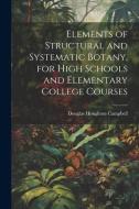 Elements of Structural and Systematic Botany, for High Schools and Elementary College Courses di Douglas Houghton Campbell edito da LEGARE STREET PR