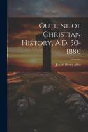 Outline of Christian History, A.D. 50-1880 di Joseph Henry Allen edito da LEGARE STREET PR