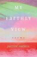 My Earthly View di Justine Durrell edito da Bookbaby