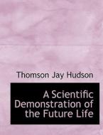 A Scientific Demonstration Of The Future Life di Thomson Jay Hudson edito da Bibliolife