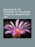 Message of the President of the United States of January 29th, 1867 di Books Group edito da Rarebooksclub.com