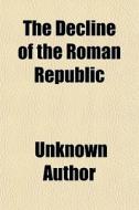 The Decline Of The Roman Republic di Unknown Author edito da General Books