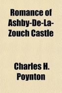 Romance Of Ashby-de-la-zouch Castle di Charles H. Poynton edito da General Books Llc
