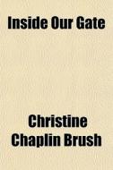 Inside Our Gate di Christine Chaplin Brush edito da General Books