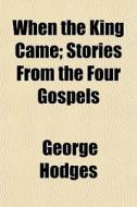 When The King Came; Stories From The Fou di George Hodges edito da General Books
