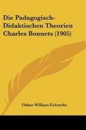 Die Padagogisch-Didaktischen Theorien Charles Bonnets (1905) di Oskar William Fritzsche edito da Kessinger Publishing