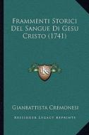 Frammenti Storici del Sangue Di Gesu Cristo (1741) di Gianbattista Cremonesi edito da Kessinger Publishing