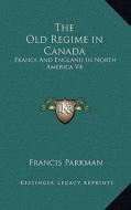 The Old Regime in Canada: France and England in North America V4 di Francis Parkman edito da Kessinger Publishing