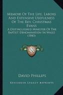 Memoir of the Life, Labors and Extensive Usefulness of the REV. Christmas Evans: A Distinguished Minister of the Baptist Denomination in Wales (1843) di David Phillips edito da Kessinger Publishing