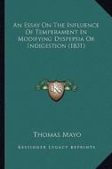 An Essay on the Influence of Temperament in Modifying Dyspepsia or Indigestion (1831) di Thomas Mayo edito da Kessinger Publishing