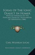 Forms of the Ionic Dialect in Homer: With an Appendix on the Principal Dialectic Peculiarities of Herodotus (1846) di Carl Wilhelm Lucas edito da Kessinger Publishing