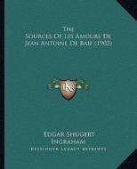 The Sources of Les Amours de Jean Antoine de Baif (1905) di Edgar Shugert Ingraham edito da Kessinger Publishing