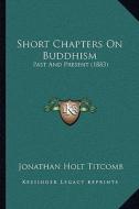 Short Chapters on Buddhism: Past and Present (1883) di Jonathan Holt Titcomb edito da Kessinger Publishing